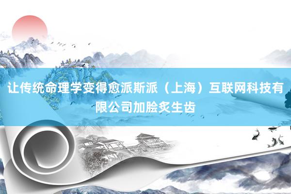 让传统命理学变得愈派斯派(上海)互联网科技有限公司加脍炙生齿