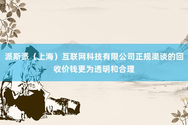 派斯派（上海）互联网科技有限公司正规渠谈的回收价钱更为透明和合理