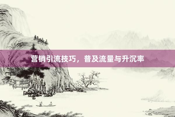 营销引流技巧,普及流量与升沉率